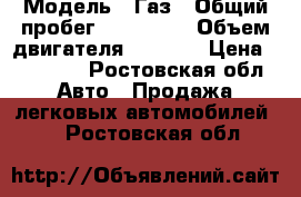  › Модель ­ Газ › Общий пробег ­ 130 000 › Объем двигателя ­ 2 280 › Цена ­ 60 000 - Ростовская обл. Авто » Продажа легковых автомобилей   . Ростовская обл.